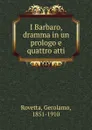 I Barbaro, dramma in un prologo e quattro atti - Gerolamo Rovetta