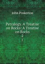 Petralogy. A Treatise on Rocks: A Treatise on Rocks. 2 - John Pinkerton