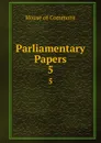 Parliamentary Papers. 5 - House of Commons