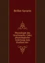 Physiologie des Geschmacks: Oder, physiologische Anleitung zum Studium der . - Brillat-Savarin