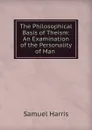 The Philosophical Basis of Theism: An Examination of the Personality of Man . - Samuel Harris