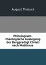 Philologisch-theologische Auslegung der Bergpredigt Christi nach Matthaus . - August Tholuck