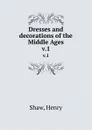 Dresses and decorations of the Middle Ages. v.1 - Henry Shaw
