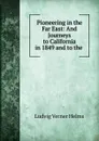 Pioneering in the Far East: And Journeys to California in 1849 and to the . - Ludvig Verner Helms