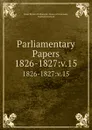 Parliamentary Papers. 1826-1827:v.15 - Great Britain Parliament. House of Commons