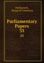 Parliamentary Papers. 35 - House of Commons Parliament