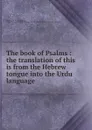 The book of Psalms : the translation of this is from the Hebrew tongue into the Urdu language - James Walter Waugh