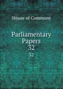 Parliamentary Papers. 32 - House of Commons