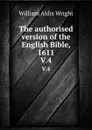 The authorised version of the English Bible, 1611. V.4 - Wright William Aldis