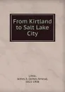 From Kirtland to Salt Lake City - James Amasa Little