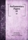 Parliamentary Papers. 61 - Great Britain Parliament