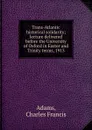 Trans-Atlantic historical solidarity; lecture delivered before the University of Oxford in Easter and Trinity terms, 1913 - Charles Francis Adams