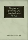 Playroom Stories, Or, How to Make Peace - G. M. Craik