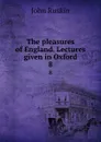 The pleasures of England. Lectures given in Oxford. 8 - Рескин