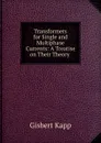 Transformers for Single and Multiphase Currents: A Treatise on Their Theory . - Gisbert Kapp