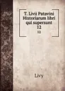 T. Livii Patavini Historiarum libri qui supersunt. 12 - Titi Livi