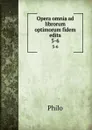 Opera omnia ad librorum optimorum fidem edita. 5-6 - Philo