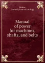 Manual of power for machines, shafts, and belts - Samuel Webber