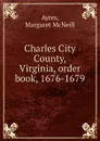 Charles City County, Virginia, order book, 1676-1679 - Margaret McNeill Ayres