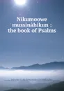 Nikumoowe mussinahikun : the book of Psalms - James Hunter