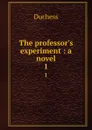 The professor.s experiment : a novel. 1 - Duchess