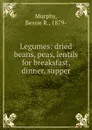 Legumes: dried beans, peas, lentils for breaksfast, dinner, supper - Bessie R. Murphy