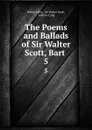 The Poems and Ballads of Sir Walter Scott, Bart . 5 - Walter Scott