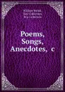 Poems, Songs, Anecdotes, .c. - William Welsh