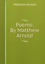 Poems: By Matthew Arnold - Matthew Arnold