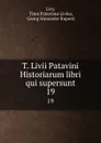 T. Livii Patavini Historiarum libri qui supersunt. 19 - Titus Patavinus Livius