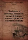 Clariodus; a metrical romance: printed from a manuscript of the sixteenth century - Glasgow