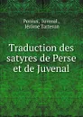 Traduction des satyres de Perse et de Juvenal - Juvenal Persius