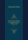The Poetical Works of Alexander Pope: With a Life. 1 - Pope Alexander