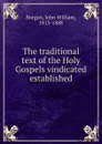 The traditional text of the Holy Gospels vindicated . established - John William Burgon