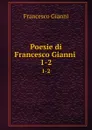 Poesie di Francesco Gianni . 1-2 - Francesco Gianni