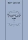 The poetical works of Barry Cornwall pseud. 3 - Cornwall Barry