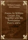 Poems, by William Cowper, Esq: Together with His Posthumous Poetry, and a . - William Cowper