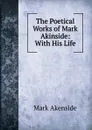 The Poetical Works of Mark Akinside: With His Life - Mark Akenside