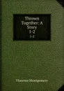 Thrown Together: A Story. 1-2 - Florence Montgomery