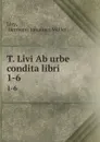 T. Livi Ab urbe condita libri. 1-6 - Hermann Johannes Müller Livy