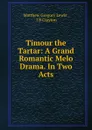 Timour the Tartar: A Grand Romantic Melo Drama. In Two Acts - Matthew Gregory Lewis