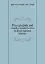 Through glade and mead; a contribution to local natural history - Joseph Jackson