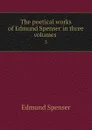 The poetical works of Edmund Spenser in three volumes . 3 - Spenser Edmund