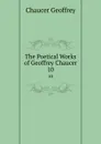 The Poetical Works of Geoffrey Chaucer. 10 - Geoffrey Chaucer