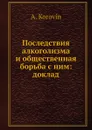 Последствия алкоголизма и общественная борьба с ним: доклад - А. Коровин