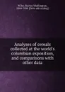 Analyses of cereals collected at the world.s columbian exposition, and comparisons with other data - Harvey Washington Wiley