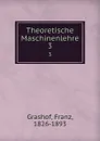 Theoretische Maschinenlehre. 3 - Franz Grashof