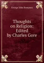 Thoughts on Religion: Edited by Charles Gore - George John Romanes