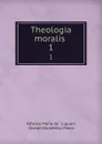 Theologia moralis . 1 - Alfonso Maria de Liguori