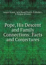 Pope, His Descent and Family Connections: Facts and Conjectures - Joseph Hunter